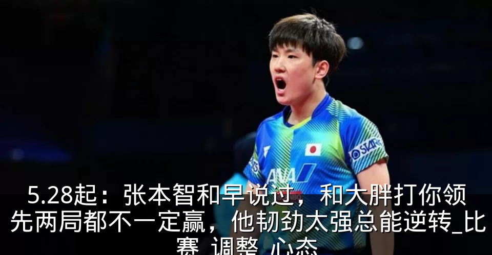 5.28起:张本智和早说过,和大胖打你领先两局都不一定赢,他韧劲太强总能逆转_比赛_调整_心态