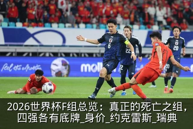 2026世界杯F组总览:真正的死亡之组,四强各有底牌_身价_约克雷斯_瑞典