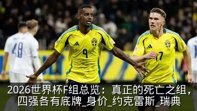 2026世界杯F组总览:真正的死亡之组,四强各有底牌_身价_约克雷斯_瑞典